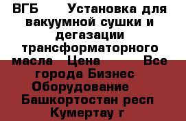 ВГБ-1000 Установка для вакуумной сушки и дегазации трансформаторного масла › Цена ­ 111 - Все города Бизнес » Оборудование   . Башкортостан респ.,Кумертау г.